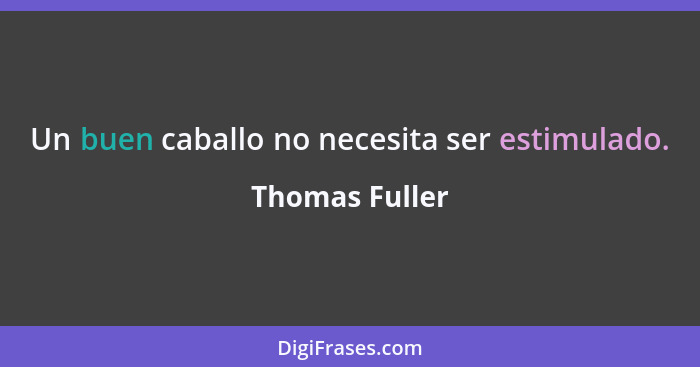 Un buen caballo no necesita ser estimulado.... - Thomas Fuller