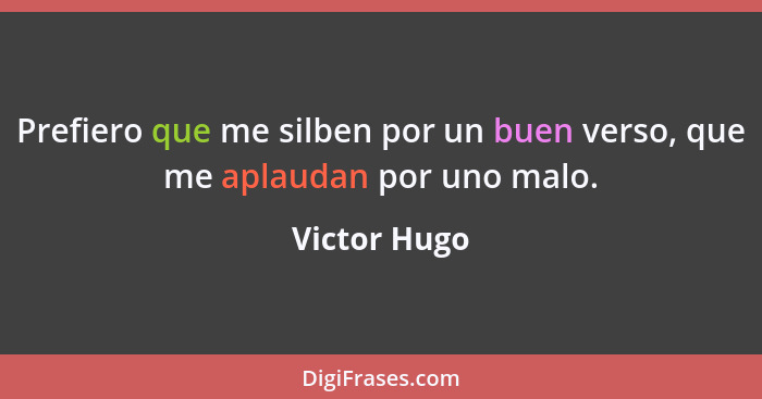 Prefiero que me silben por un buen verso, que me aplaudan por uno malo.... - Victor Hugo