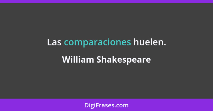 Las comparaciones huelen.... - William Shakespeare