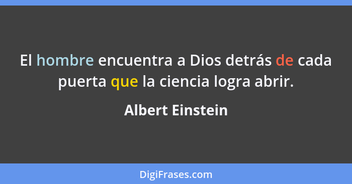 El hombre encuentra a Dios detrás de cada puerta que la ciencia logra abrir.... - Albert Einstein