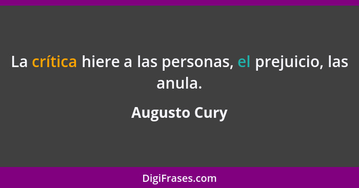 La crítica hiere a las personas, el prejuicio, las anula.... - Augusto Cury