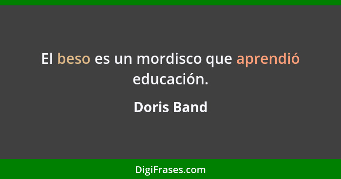 El beso es un mordisco que aprendió educación.... - Doris Band