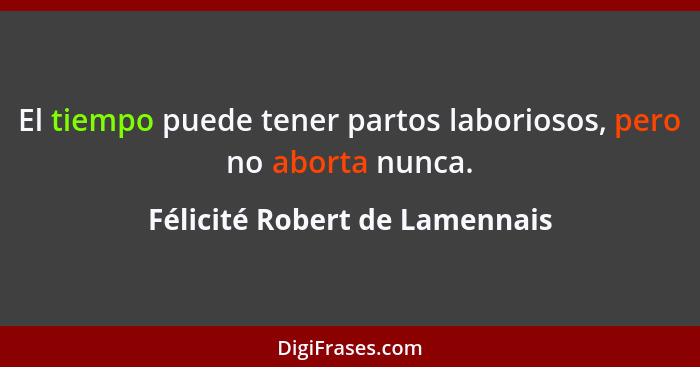 El tiempo puede tener partos laboriosos, pero no aborta nunca.... - Félicité Robert de Lamennais