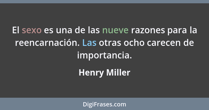 El sexo es una de las nueve razones para la reencarnación. Las otras ocho carecen de importancia.... - Henry Miller