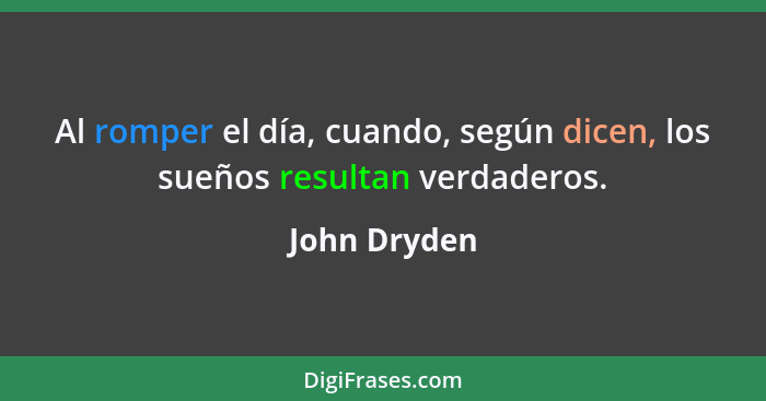 Al romper el día, cuando, según dicen, los sueños resultan verdaderos.... - John Dryden