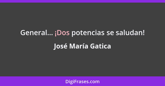 General... ¡Dos potencias se saludan!... - José María Gatica