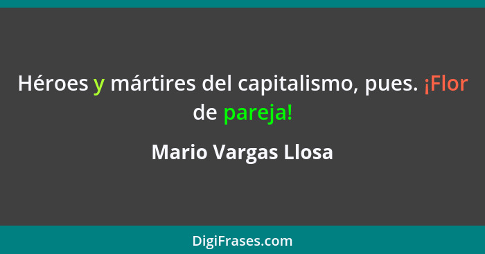 Héroes y mártires del capitalismo, pues. ¡Flor de pareja!... - Mario Vargas Llosa