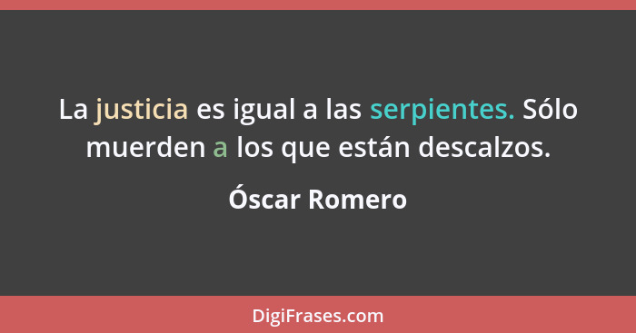 La justicia es igual a las serpientes. Sólo muerden a los que están descalzos.... - Óscar Romero