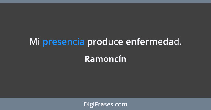 Mi presencia produce enfermedad.... - Ramoncín