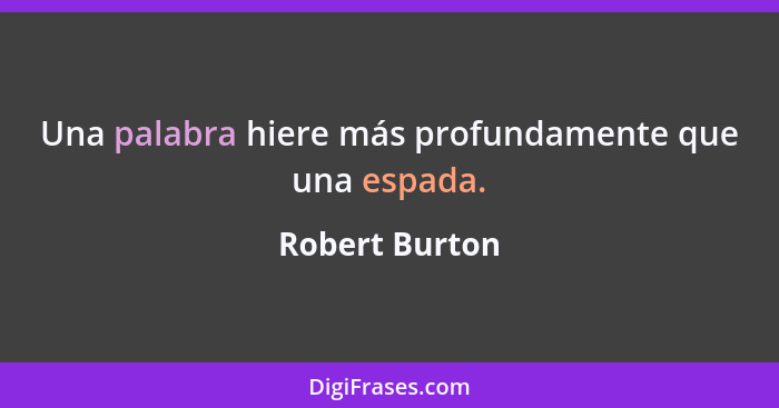 Una palabra hiere más profundamente que una espada.... - Robert Burton