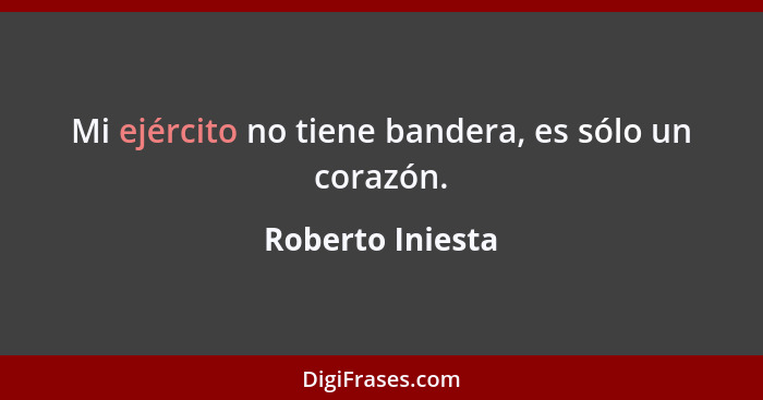 Mi ejército no tiene bandera, es sólo un corazón.... - Roberto Iniesta