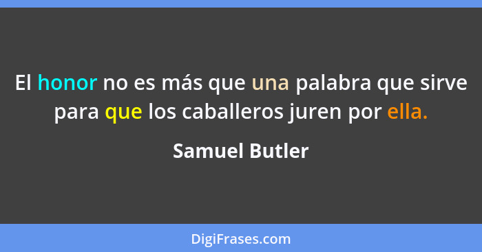 El honor no es más que una palabra que sirve para que los caballeros juren por ella.... - Samuel Butler