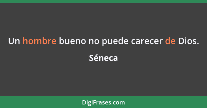 Un hombre bueno no puede carecer de Dios.... - Séneca