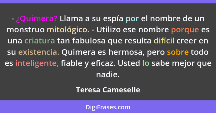 - ¿Quimera? Llama a su espía por el nombre de un monstruo mitológico. - Utilizo ese nombre porque es una criatura tan fabulosa que... - Teresa Cameselle