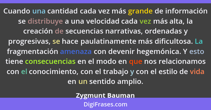 Cuando una cantidad cada vez más grande de información se distribuye a una velocidad cada vez más alta, la creación de secuencias nar... - Zygmunt Bauman