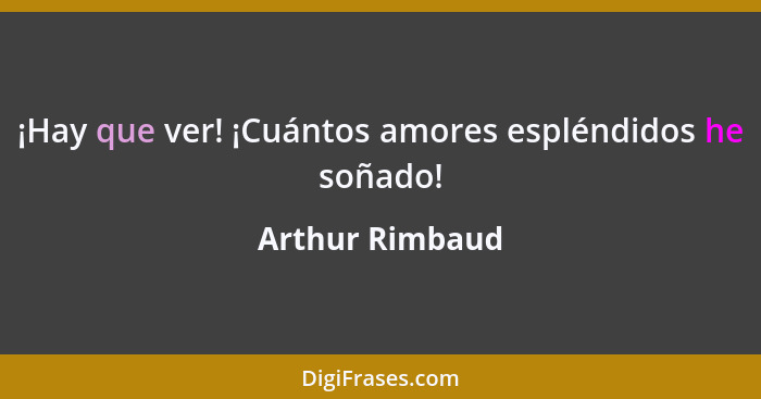 ¡Hay que ver! ¡Cuántos amores espléndidos he soñado!... - Arthur Rimbaud