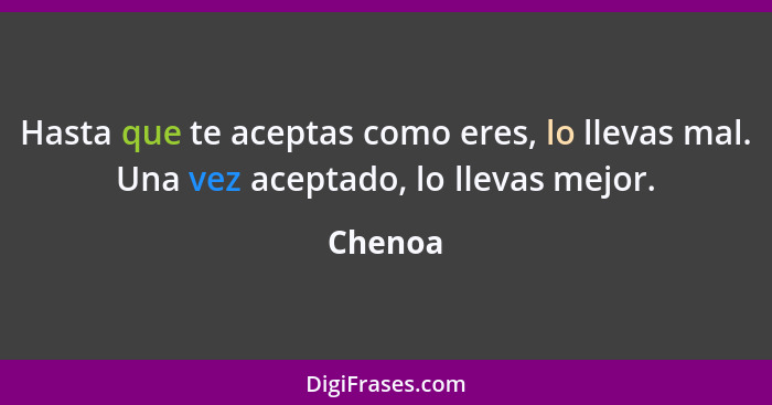 Hasta que te aceptas como eres, lo llevas mal. Una vez aceptado, lo llevas mejor.... - Chenoa