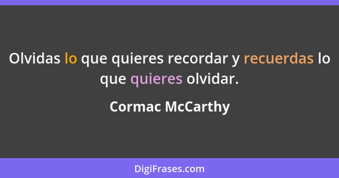 Olvidas lo que quieres recordar y recuerdas lo que quieres olvidar.... - Cormac McCarthy