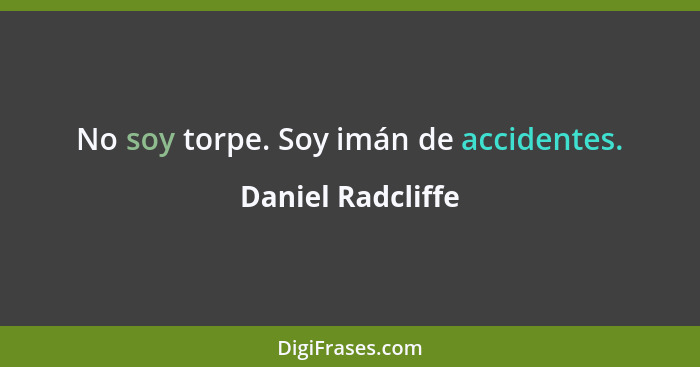 No soy torpe. Soy imán de accidentes.... - Daniel Radcliffe