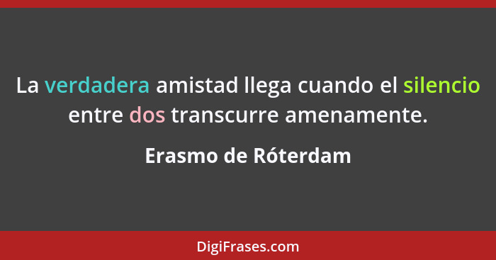 La verdadera amistad llega cuando el silencio entre dos transcurre amenamente.... - Erasmo de Róterdam