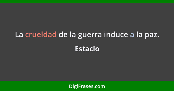 La crueldad de la guerra induce a la paz.... - Estacio