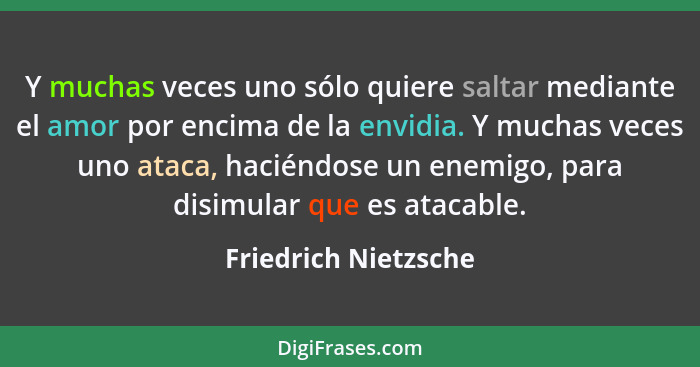 Y muchas veces uno sólo quiere saltar mediante el amor por encima de la envidia. Y muchas veces uno ataca, haciéndose un enemigo... - Friedrich Nietzsche