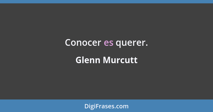 Conocer es querer.... - Glenn Murcutt