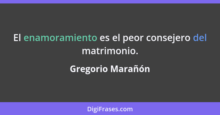 El enamoramiento es el peor consejero del matrimonio.... - Gregorio Marañón