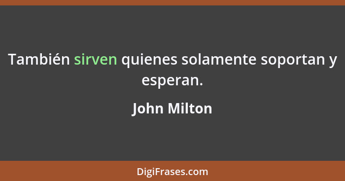 También sirven quienes solamente soportan y esperan.... - John Milton