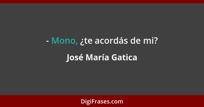 - Mono, ¿te acordás de mi?... - José María Gatica