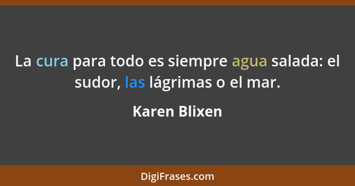 La cura para todo es siempre agua salada: el sudor, las lágrimas o el mar.... - Karen Blixen