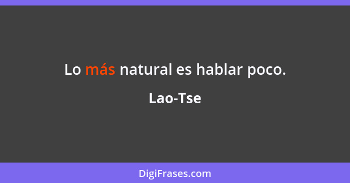 Lo más natural es hablar poco.... - Lao-Tse