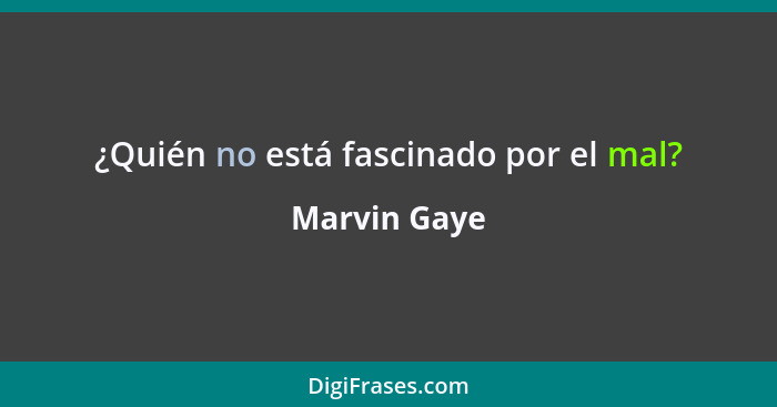 ¿Quién no está fascinado por el mal?... - Marvin Gaye