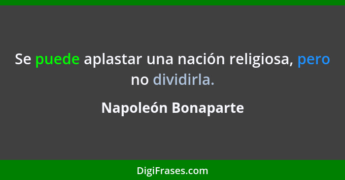 Se puede aplastar una nación religiosa, pero no dividirla.... - Napoleón Bonaparte