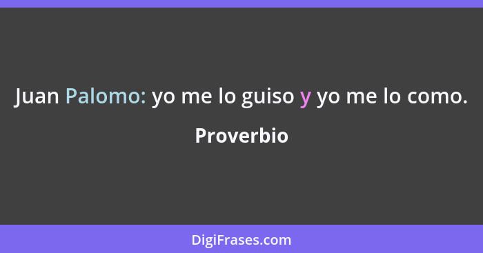 Juan Palomo: yo me lo guiso y yo me lo como.... - Proverbio