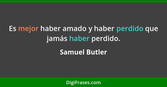 Es mejor haber amado y haber perdido que jamás haber perdido.... - Samuel Butler