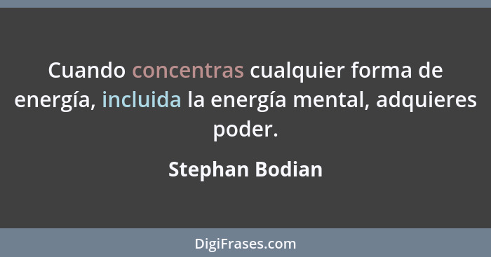 Cuando concentras cualquier forma de energía, incluida la energía mental, adquieres poder.... - Stephan Bodian