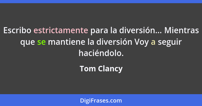 Escribo estrictamente para la diversión... Mientras que se mantiene la diversión Voy a seguir haciéndolo.... - Tom Clancy