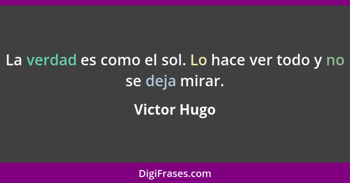 La verdad es como el sol. Lo hace ver todo y no se deja mirar.... - Victor Hugo