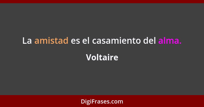 La amistad es el casamiento del alma.... - Voltaire