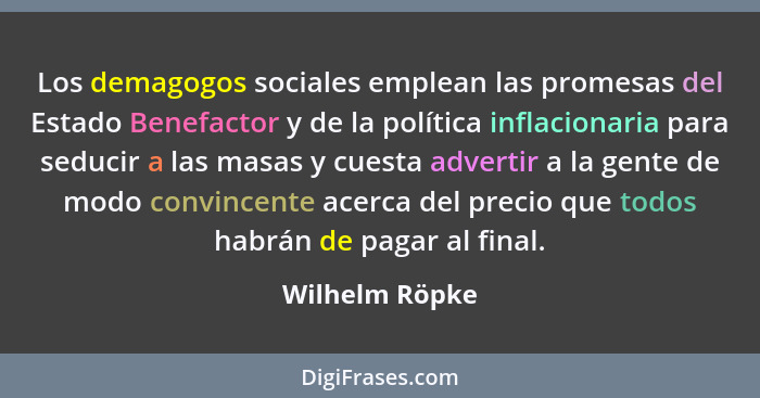 Los demagogos sociales emplean las promesas del Estado Benefactor y de la política inflacionaria para seducir a las masas y cuesta adv... - Wilhelm Röpke