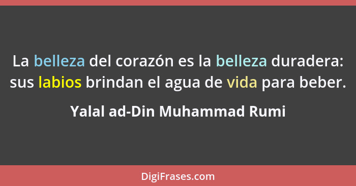 La belleza del corazón es la belleza duradera: sus labios brindan el agua de vida para beber.... - Yalal ad-Din Muhammad Rumi