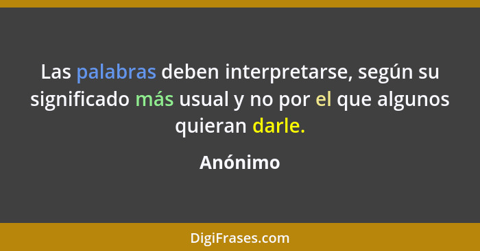 Las palabras deben interpretarse, según su significado más usual y no por el que algunos quieran darle.... - Anónimo