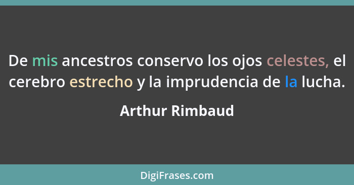 De mis ancestros conservo los ojos celestes, el cerebro estrecho y la imprudencia de la lucha.... - Arthur Rimbaud