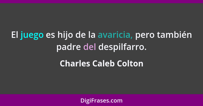 El juego es hijo de la avaricia, pero también padre del despilfarro.... - Charles Caleb Colton