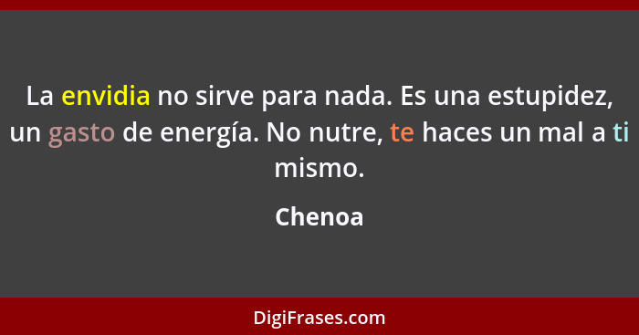 La envidia no sirve para nada. Es una estupidez, un gasto de energía. No nutre, te haces un mal a ti mismo.... - Chenoa