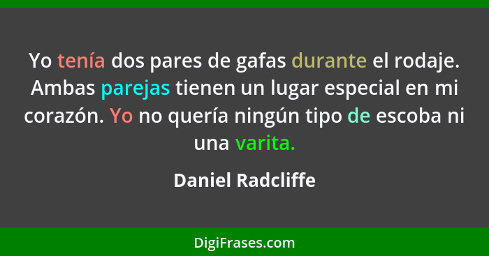 Yo tenía dos pares de gafas durante el rodaje. Ambas parejas tienen un lugar especial en mi corazón. Yo no quería ningún tipo de es... - Daniel Radcliffe