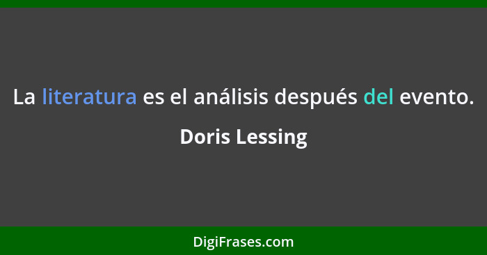 La literatura es el análisis después del evento.... - Doris Lessing