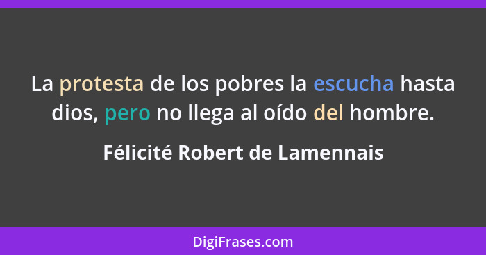 La protesta de los pobres la escucha hasta dios, pero no llega al oído del hombre.... - Félicité Robert de Lamennais