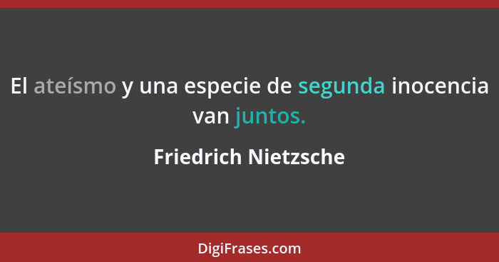 El ateísmo y una especie de segunda inocencia van juntos.... - Friedrich Nietzsche